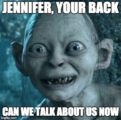 Gollum | JENNIFER, YOUR BACK; CAN WE TALK ABOUT US NOW | image tagged in memes,gollum | made w/ Imgflip meme maker