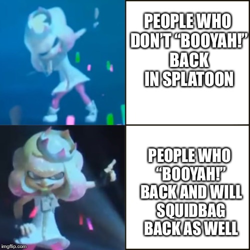 Pearl Approves (Splatoon) | PEOPLE WHO DON’T “BOOYAH!” BACK IN SPLATOON; PEOPLE WHO “BOOYAH!” BACK AND WILL SQUIDBAG BACK AS WELL | image tagged in pearl approves splatoon | made w/ Imgflip meme maker