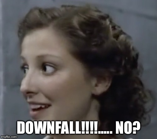 DOWNFALL!!!!..... NO? | made w/ Imgflip meme maker