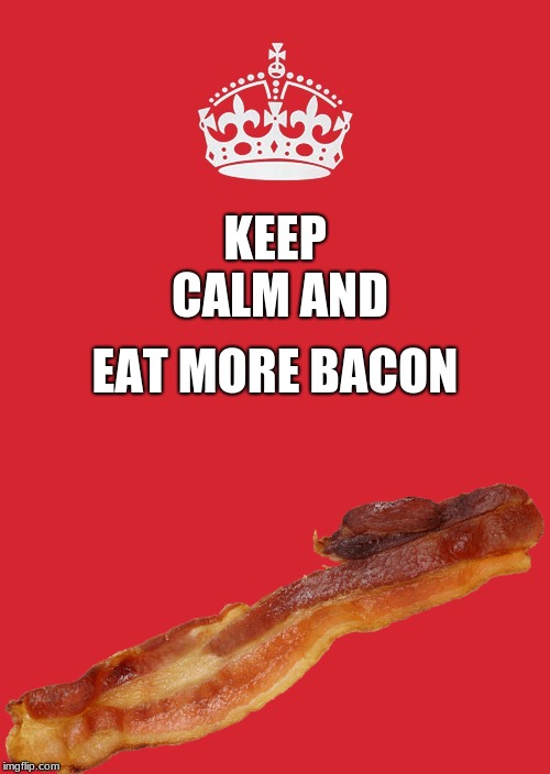 Keep Calm And Carry On Red | EAT MORE BACON; KEEP CALM AND | image tagged in memes,keep calm and carry on red | made w/ Imgflip meme maker