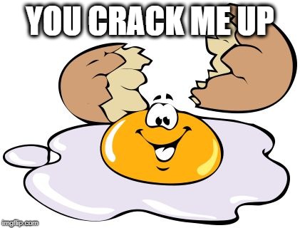 crack me up | YOU CRACK ME UP | image tagged in crack me up | made w/ Imgflip meme maker
