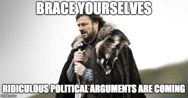 Winter Is Coming | BRACE YOURSELVES; RIDICULOUS POLITICAL ARGUMENTS ARE COMING | image tagged in winter is coming,AdviceAnimals | made w/ Imgflip meme maker