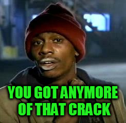 Crack head | YOU GOT ANYMORE OF THAT CRACK | image tagged in crack head | made w/ Imgflip meme maker
