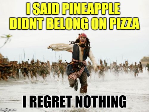 pineapple + pizza? | I SAID PINEAPPLE DIDNT BELONG ON PIZZA; I REGRET NOTHING | image tagged in memes,jack sparrow being chased | made w/ Imgflip meme maker