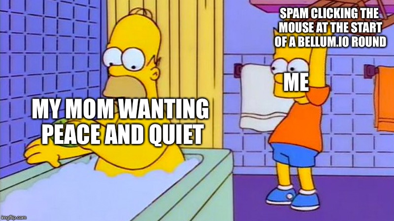 Bart Simpson chair | SPAM CLICKING THE MOUSE AT THE START OF A BELLUM.IO ROUND; ME; MY MOM WANTING PEACE AND QUIET | image tagged in bart simpson chair | made w/ Imgflip meme maker