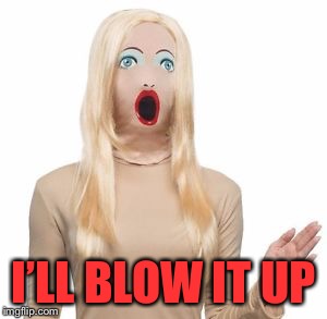 I’LL BLOW IT UP | made w/ Imgflip meme maker