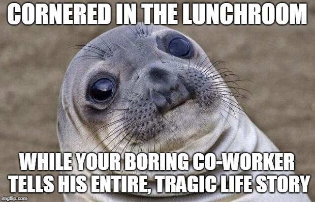 Awkward Moment Sealion Meme | CORNERED IN THE LUNCHROOM; WHILE YOUR BORING CO-WORKER TELLS HIS ENTIRE, TRAGIC LIFE STORY | image tagged in memes,awkward moment sealion | made w/ Imgflip meme maker