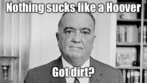 J. Edgar Hoover | Nothing sucks like a Hoover Got dirt? | image tagged in j edgar hoover | made w/ Imgflip meme maker