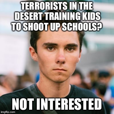His silence is deafening... | TERRORISTS IN THE DESERT TRAINING KIDS TO SHOOT UP SCHOOLS? NOT INTERESTED | image tagged in david hogg,school shooting,terrorism | made w/ Imgflip meme maker