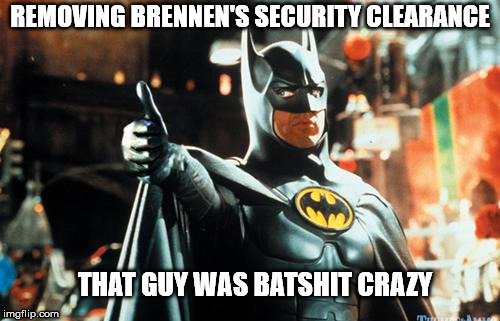 Batman Approves | REMOVING BRENNEN'S SECURITY CLEARANCE; THAT GUY WAS BATSHIT CRAZY | image tagged in batman approves | made w/ Imgflip meme maker