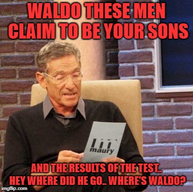 Maury Lie Detector Meme | WALDO THESE MEN CLAIM TO BE YOUR SONS AND THE RESULTS OF THE TEST.. HEY WHERE DID HE GO.. WHERE'S WALDO? | image tagged in memes,maury lie detector | made w/ Imgflip meme maker