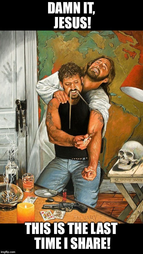 DAMN IT, JESUS! THIS IS THE LAST TIME I SHARE! | image tagged in drugs are bad,heroin,drug dealer | made w/ Imgflip meme maker