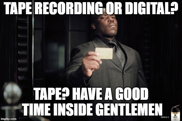 Bouncer | TAPE RECORDING OR DIGITAL? TAPE? HAVE A GOOD TIME INSIDE GENTLEMEN | image tagged in bouncer | made w/ Imgflip meme maker