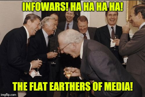 Laughing Men In Suits Meme | INFOWARS! HA HA HA HA! THE FLAT EARTHERS OF MEDIA! | image tagged in memes,laughing men in suits | made w/ Imgflip meme maker