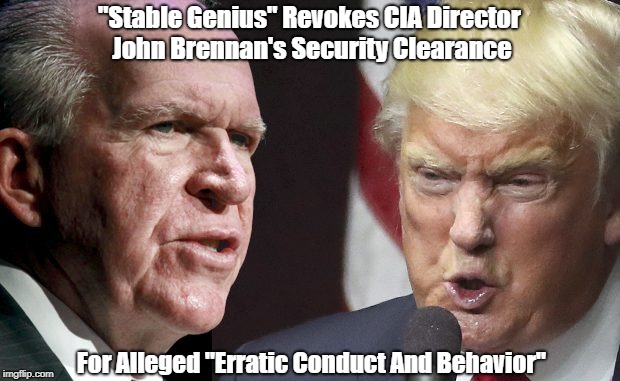 "Stable Genius" Revokes CIA Director John Brennan's Security Clearance For Alleged "Erratic Conduct And Behavior" | made w/ Imgflip meme maker