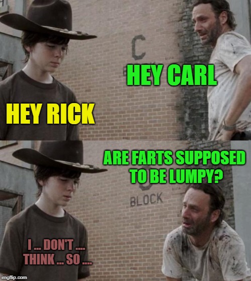 Chocolate mashed potatoes | HEY CARL; HEY RICK; ARE FARTS SUPPOSED TO BE LUMPY? I ... DON'T .... THINK ... SO .... | image tagged in memes,rick and carl,shart,funny,fart jokes | made w/ Imgflip meme maker