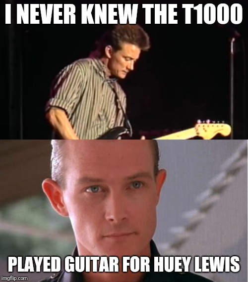 "Get out" and feel the power of love | I NEVER KNEW THE T1000; PLAYED GUITAR FOR HUEY LEWIS | image tagged in t1000guitar,huey lewis,robert patrick,terminator,back to the future,t1000 | made w/ Imgflip meme maker
