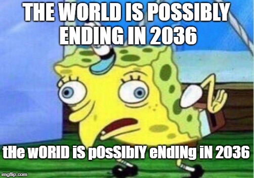 the world of the end | THE WORLD IS POSSIBLY ENDING IN 2036; tHe wORlD iS pOsSIblY eNdINg iN 2036 | image tagged in memes,mocking spongebob,the end is near,or is it,lol | made w/ Imgflip meme maker