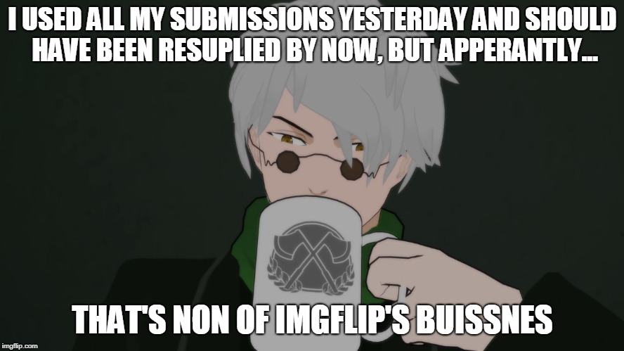 When you are not allowed to submit more memes but still make em. | I USED ALL MY SUBMISSIONS YESTERDAY AND SHOULD HAVE BEEN RESUPLIED BY NOW, BUT APPERANTLY... THAT'S NON OF IMGFLIP'S BUISSNES | image tagged in ''but thats none of my business'' - rwby - ozpin,rwby | made w/ Imgflip meme maker