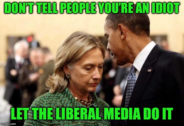obama and hillary | DON’T TELL PEOPLE YOU’RE AN IDIOT LET THE LIBERAL MEDIA DO IT | image tagged in obama and hillary | made w/ Imgflip meme maker