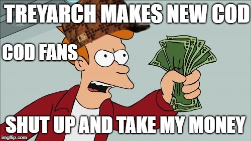 Shut Up And Take My Money Fry | TREYARCH MAKES NEW COD; COD FANS; SHUT UP AND TAKE MY MONEY | image tagged in memes,shut up and take my money fry,scumbag | made w/ Imgflip meme maker