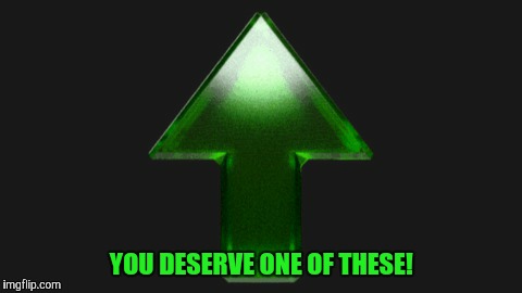 Upvote | YOU DESERVE ONE OF THESE! | image tagged in upvote | made w/ Imgflip meme maker