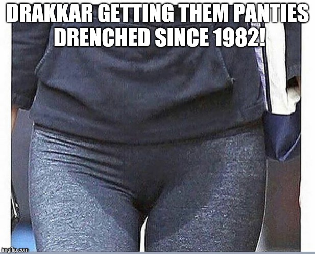 drakkar noir | DRAKKAR GETTING THEM PANTIES DRENCHED SINCE 1982! | image tagged in truth,lady,wet,romance | made w/ Imgflip meme maker