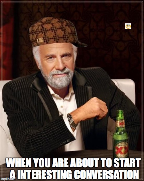The Most Interesting Man In The World | WHEN YOU ARE ABOUT TO START A INTERESTING CONVERSATION | image tagged in memes,the most interesting man in the world,scumbag | made w/ Imgflip meme maker