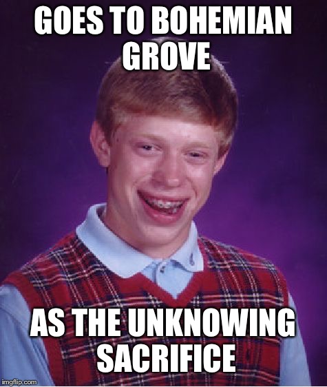 Bad Luck Brian Meme | GOES TO BOHEMIAN GROVE; AS THE UNKNOWING SACRIFICE | image tagged in memes,bad luck brian,conspiracy,alex jones | made w/ Imgflip meme maker