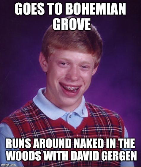 Bad Luck Brian Meme | GOES TO BOHEMIAN GROVE; RUNS AROUND NAKED IN THE WOODS WITH DAVID GERGEN | image tagged in memes,bad luck brian,alex jones,conspiracy,political | made w/ Imgflip meme maker