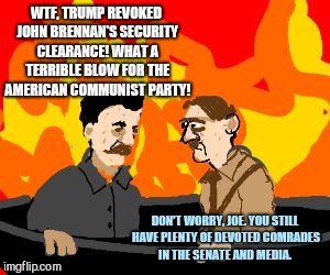 WTF, TRUMP REVOKED JOHN BRENNAN'S SECURITY CLEARANCE! WHAT A TERRIBLE BLOW FOR THE AMERICAN COMMUNIST PARTY! DON'T WORRY, JOE. YOU STILL HAVE PLENTY OF DEVOTED COMRADES IN THE SENATE AND MEDIA. | image tagged in stalin and hitler in hell | made w/ Imgflip meme maker