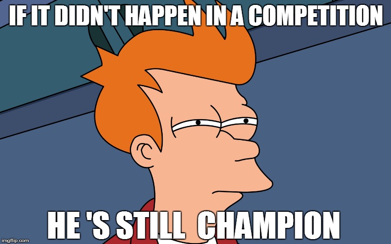 IF IT DIDN'T HAPPEN IN A COMPETITION HE 'S STILL  CHAMPION | made w/ Imgflip meme maker