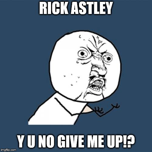 NEVER Y U NO GIVE U UP | RICK ASTLEY; Y U NO GIVE ME UP!? | image tagged in memes,y u no,funny,rick astley,never gonna give you up,never give up | made w/ Imgflip meme maker
