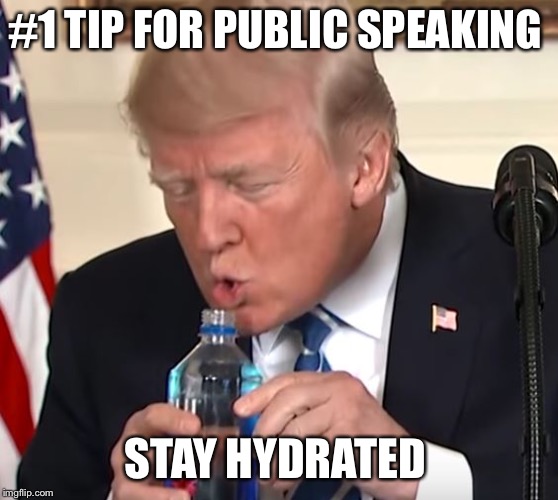 Trump drinking | #1 TIP FOR PUBLIC SPEAKING; STAY HYDRATED | image tagged in trump drinking | made w/ Imgflip meme maker