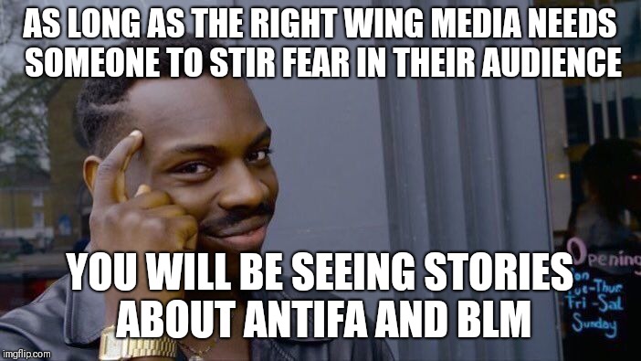 Roll Safe Think About It Meme | AS LONG AS THE RIGHT WING MEDIA NEEDS SOMEONE TO STIR FEAR IN THEIR AUDIENCE YOU WILL BE SEEING STORIES ABOUT ANTIFA AND BLM | image tagged in memes,roll safe think about it | made w/ Imgflip meme maker