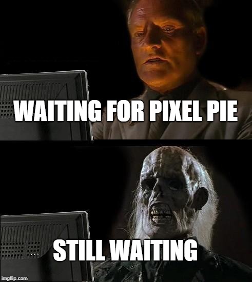 I'll Just Wait Here Meme | WAITING FOR PIXEL PIE; STILL WAITING | image tagged in memes,ill just wait here | made w/ Imgflip meme maker