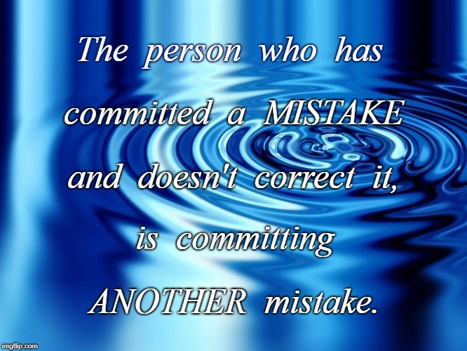 Uncorrected Mistake | The  person  who  has; committed  a  MISTAKE; and  doesn't  correct  it, is  committing; ANOTHER  mistake. | image tagged in mistake,uncorrected,another mistake | made w/ Imgflip meme maker