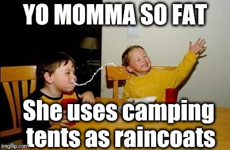 Yo Momma So Fat | YO MOMMA SO FAT She uses camping tents as raincoats | image tagged in yo momma so fat | made w/ Imgflip meme maker