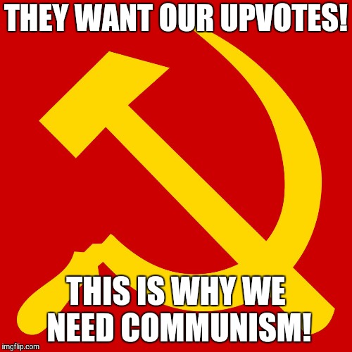 Hammer and Sickle | THEY WANT OUR UPVOTES! THIS IS WHY WE NEED COMMUNISM! | image tagged in hammer and sickle | made w/ Imgflip meme maker