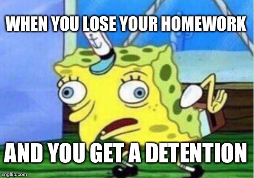 Mocking Spongebob | WHEN YOU LOSE YOUR HOMEWORK; AND YOU GET A DETENTION | image tagged in memes,mocking spongebob | made w/ Imgflip meme maker