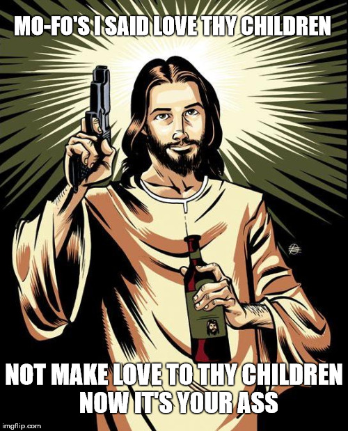 Ghetto Jesus | MO-FO'S I SAID LOVE THY CHILDREN; NOT MAKE LOVE TO THY CHILDREN  NOW IT'S YOUR ASS | image tagged in memes,ghetto jesus | made w/ Imgflip meme maker