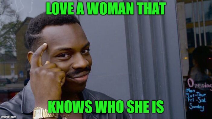 Roll Safe Think About It Meme | LOVE A WOMAN THAT KNOWS WHO SHE IS | image tagged in memes,roll safe think about it | made w/ Imgflip meme maker