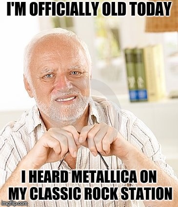 It's true, I guess I need to accept it at the ripe old age of 48 | I'M OFFICIALLY OLD TODAY; I HEARD METALLICA ON MY CLASSIC ROCK STATION | image tagged in harold,metallica,classic rock,pipe_picasso,old man | made w/ Imgflip meme maker