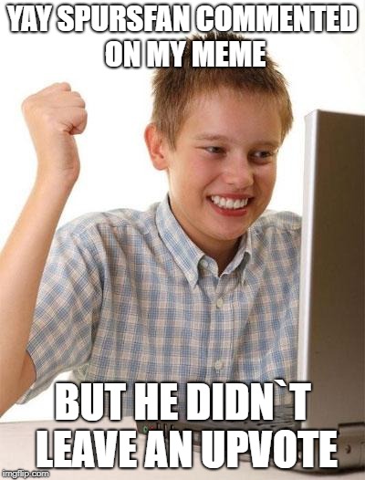 First Day on IMGFLIP Kid |  YAY SPURSFAN COMMENTED ON MY MEME; BUT HE DIDN`T LEAVE AN UPVOTE | image tagged in memes,first day on the internet kid | made w/ Imgflip meme maker