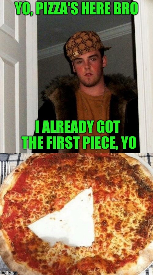 Scumbag Steve | YO, PIZZA'S HERE BRO; I ALREADY GOT THE FIRST PIECE, YO | image tagged in scumbag steve,pizza,scumbag,pipe_picasso | made w/ Imgflip meme maker