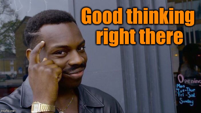 Roll Safe Think About It Meme | Good thinking right there | image tagged in memes,roll safe think about it | made w/ Imgflip meme maker