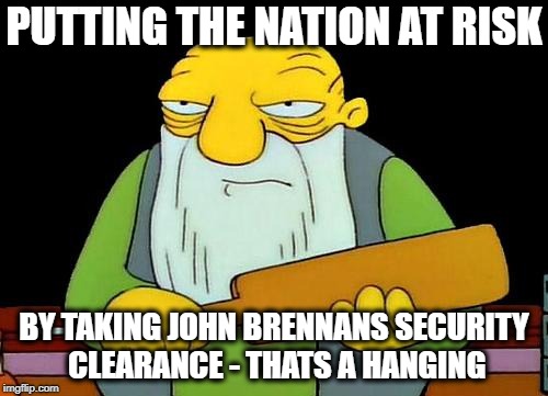 That's a paddlin' | PUTTING THE NATION AT RISK; BY TAKING JOHN BRENNANS SECURITY CLEARANCE - THATS A HANGING | image tagged in memes,that's a paddlin' | made w/ Imgflip meme maker