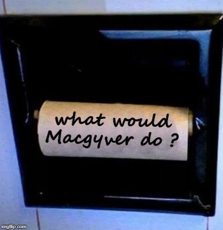 out of paper | what would Macgyver do ? | image tagged in no more toilet paper,what to do | made w/ Imgflip meme maker