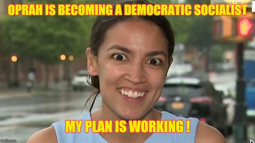 Alexandria Ocasio-Cortez | OPRAH IS BECOMING A DEMOCRATIC SOCIALIST MY PLAN IS WORKING ! | image tagged in alexandria ocasio-cortez | made w/ Imgflip meme maker