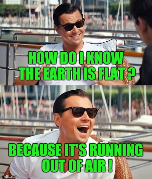 Leonardo Dicaprio Wolf Of Wall Street Meme | HOW DO I KNOW THE EARTH IS FLAT ? BECAUSE IT'S RUNNING OUT OF AIR ! | image tagged in memes,leonardo dicaprio wolf of wall street | made w/ Imgflip meme maker